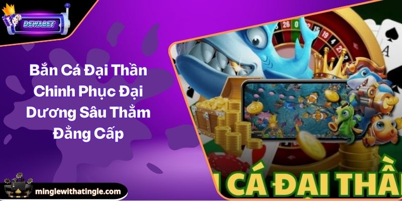 Bắn Cá Đại Thần Chinh Phục Đại Dương Sâu Thẳm Đẳng Cấp