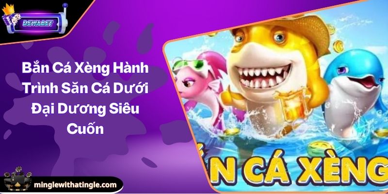 Bắn Cá Xèng Hành Trình Săn Cá Dưới Đại Dương Siêu Cuốn